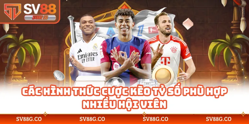 Các hình thức cược kèo tỷ số phù hợp nhiều hội viên