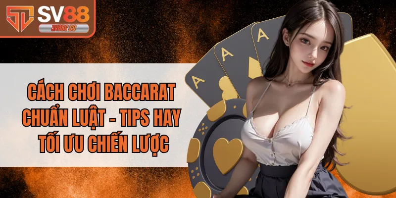 Cách Chơi Baccarat Chuẩn Luật - Tips Hay Tối Ưu Chiến Lược