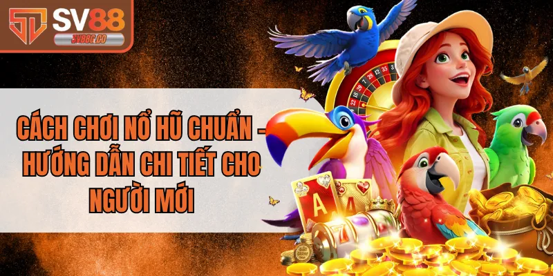 Cách Chơi Nổ Hũ Chuẩn - Hướng Dẫn Chi Tiết Cho Người Mới