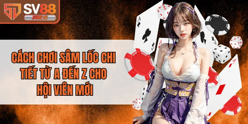 Cách Chơi Sâm Lốc Chi Tiết Từ A Đến Z Cho Hội Viên Mới