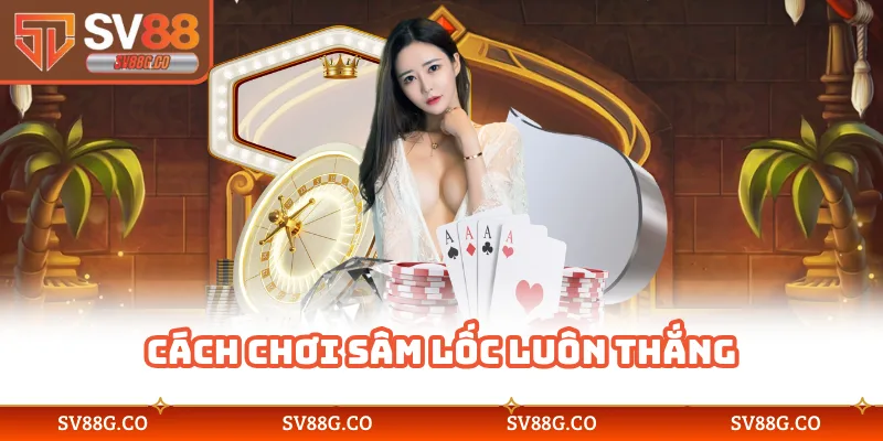 Cách chơi sâm lốc luôn thắng