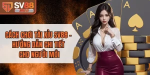 Cách Chơi Tài Xỉu SV88 - Hướng Dẫn Chi Tiết Cho Người Mới