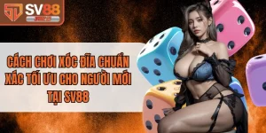 Cách Chơi Xóc Đĩa Chuẩn Xác Tối Ưu Cho Người Mới Tại SV88