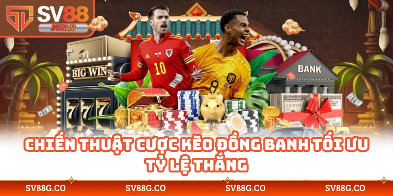 Chiến thuật cược kèo đồng banh tối ưu tỷ lệ thắng
