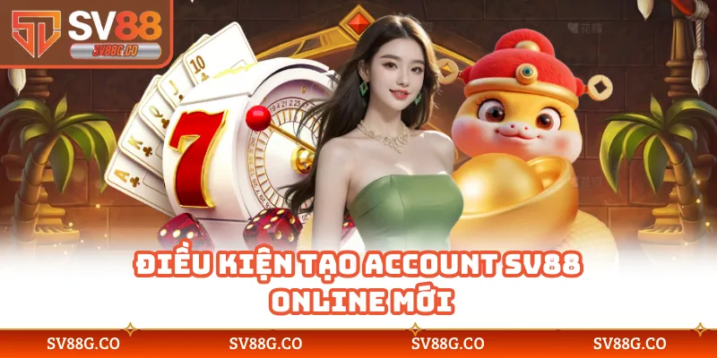Điều kiện tạo account SV88 online mới
