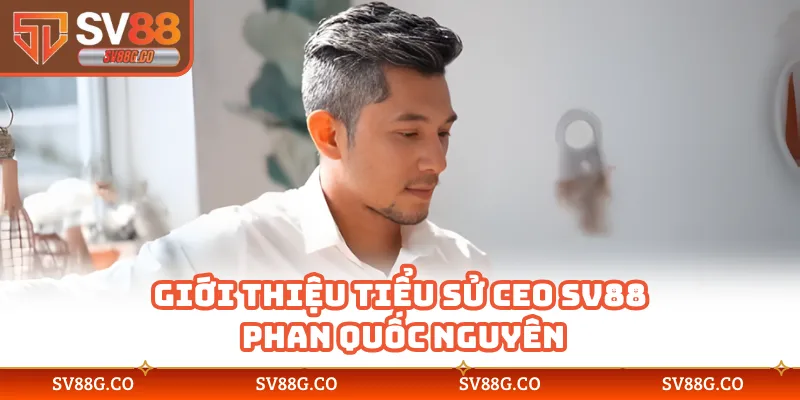 Giới thiệu tiểu sử CEO SV88 Phan Quốc Nguyên