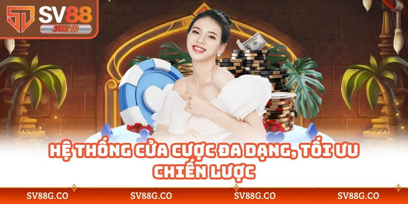 Hệ thống cửa cược đa dạng, tối ưu chiến lược