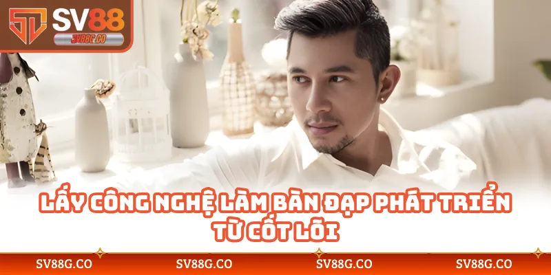 Lấy công nghệ làm bàn đạp phát triển từ cốt lõi