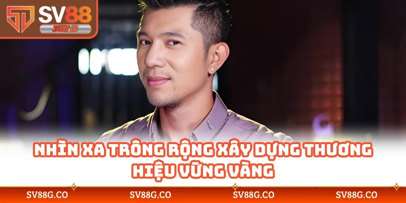 Nhìn xa trông rộng xây dựng thương hiệu vững vàng