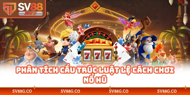 Phân tích cấu trúc luật lệ cách chơi nổ hũ