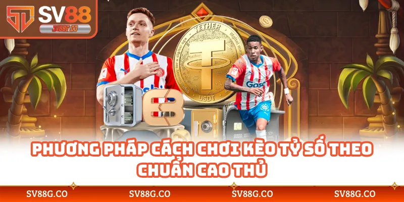 Phương pháp cách chơi kèo tỷ số theo chuẩn cao thủ