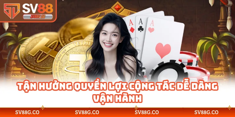 Tận hưởng quyền lợi cộng tác dễ dàng vận hành 