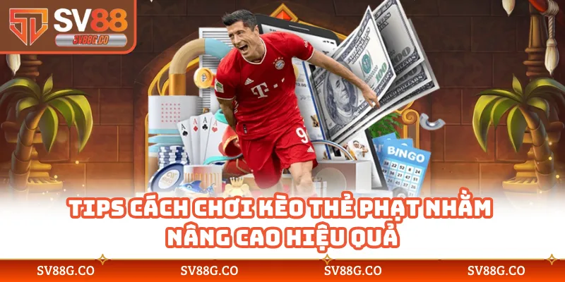 Tips cách chơi kèo thẻ phạt nhằm nâng cao hiệu quả