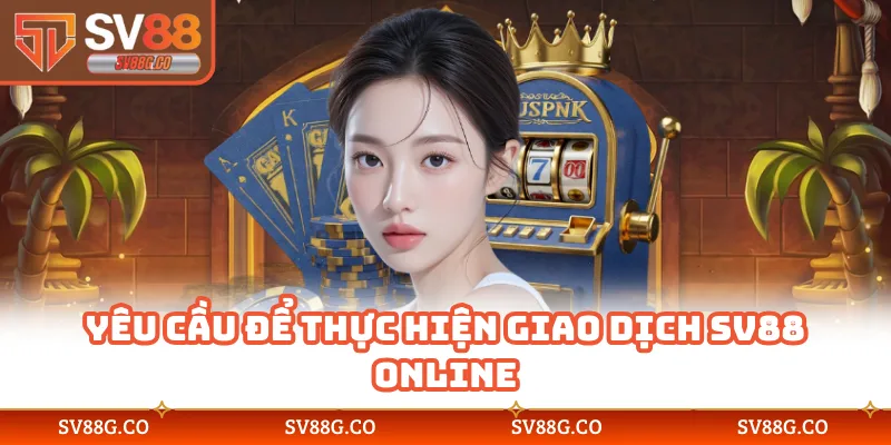 Yêu cầu để thực hiện giao dịch SV88 online
